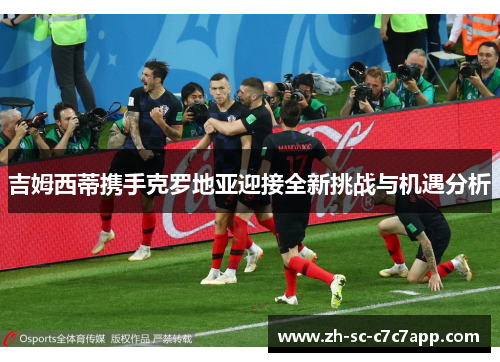 吉姆西蒂携手克罗地亚迎接全新挑战与机遇分析