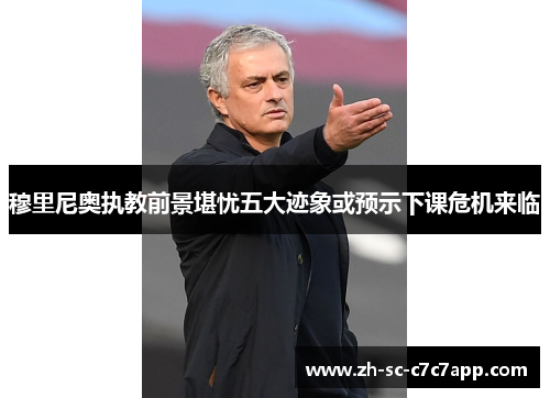 穆里尼奥执教前景堪忧五大迹象或预示下课危机来临