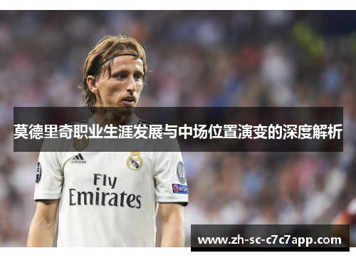 莫德里奇职业生涯发展与中场位置演变的深度解析