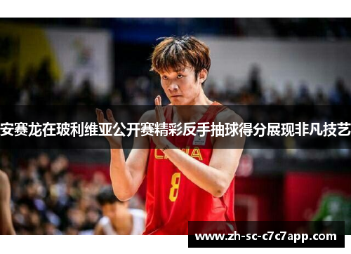 安赛龙在玻利维亚公开赛精彩反手抽球得分展现非凡技艺