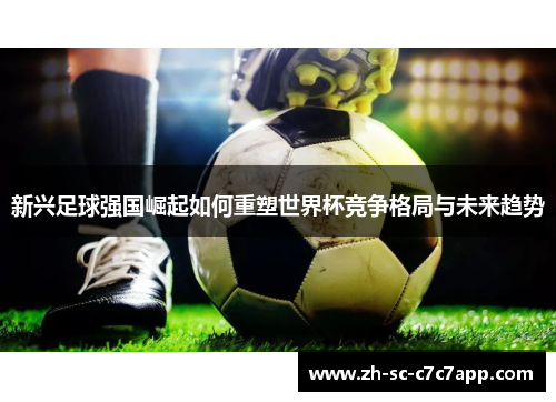 新兴足球强国崛起如何重塑世界杯竞争格局与未来趋势