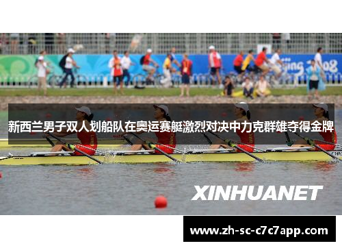 新西兰男子双人划船队在奥运赛艇激烈对决中力克群雄夺得金牌
