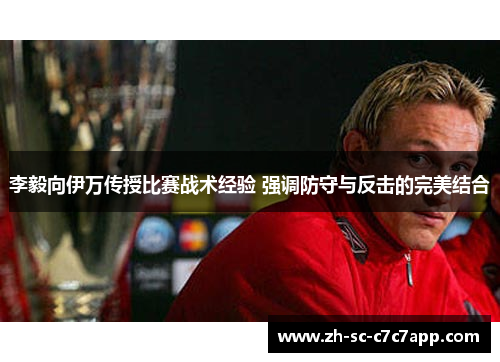 李毅向伊万传授比赛战术经验 强调防守与反击的完美结合