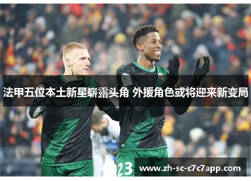 法甲五位本土新星崭露头角 外援角色或将迎来新变局