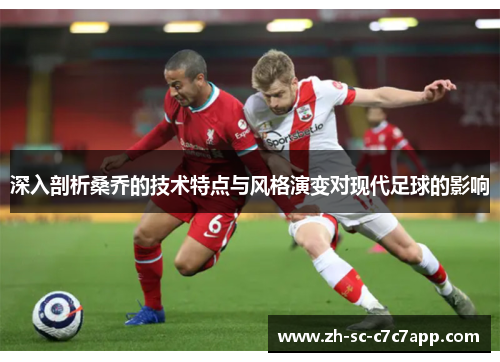 深入剖析桑乔的技术特点与风格演变对现代足球的影响