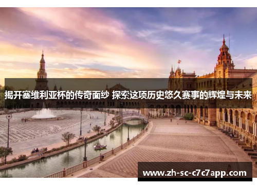 揭开塞维利亚杯的传奇面纱 探索这项历史悠久赛事的辉煌与未来