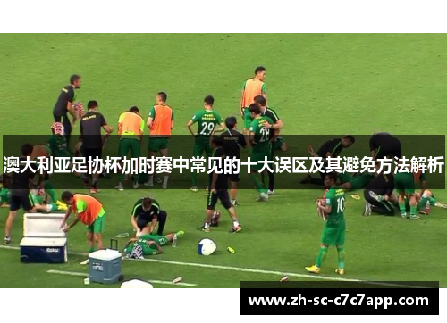 澳大利亚足协杯加时赛中常见的十大误区及其避免方法解析