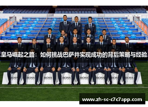 皇马崛起之路：如何挑战巴萨并实现成功的背后策略与经验