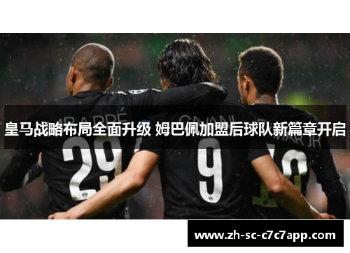 皇马战略布局全面升级 姆巴佩加盟后球队新篇章开启