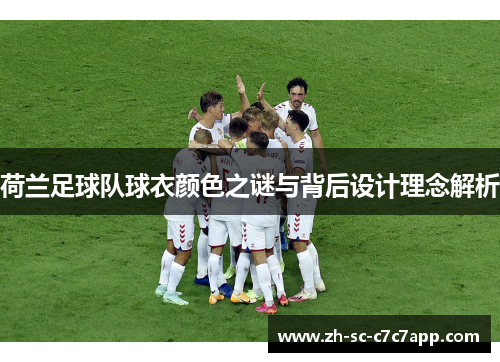 荷兰足球队球衣颜色之谜与背后设计理念解析