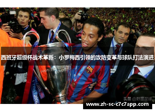 西班牙超级杯战术革新：小罗梅西引领的攻防变革与球队打法演进