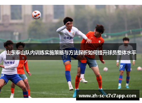 山东泰山队内训练实施策略与方法探析如何提升球员整体水平