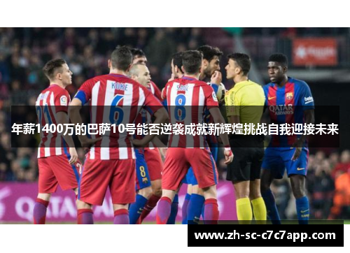 年薪1400万的巴萨10号能否逆袭成就新辉煌挑战自我迎接未来