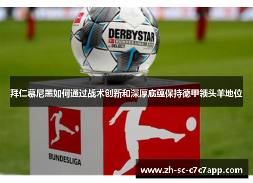 拜仁慕尼黑如何通过战术创新和深厚底蕴保持德甲领头羊地位