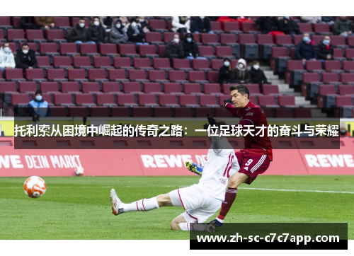 托利索从困境中崛起的传奇之路：一位足球天才的奋斗与荣耀