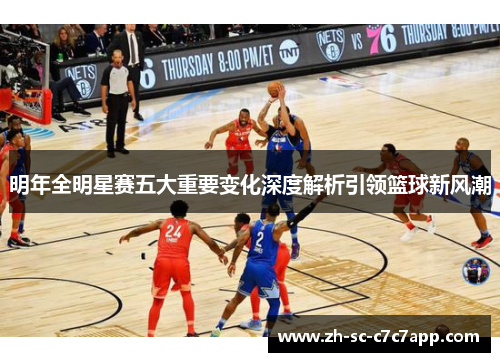 明年全明星赛五大重要变化深度解析引领篮球新风潮
