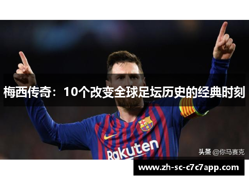 梅西传奇：10个改变全球足坛历史的经典时刻