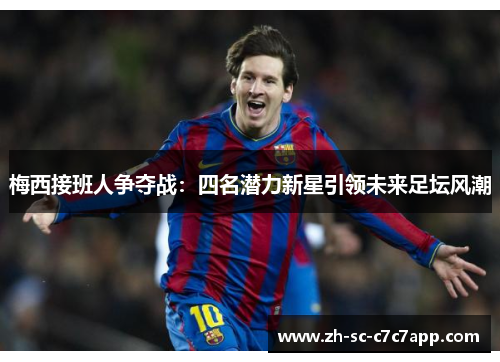 梅西接班人争夺战：四名潜力新星引领未来足坛风潮