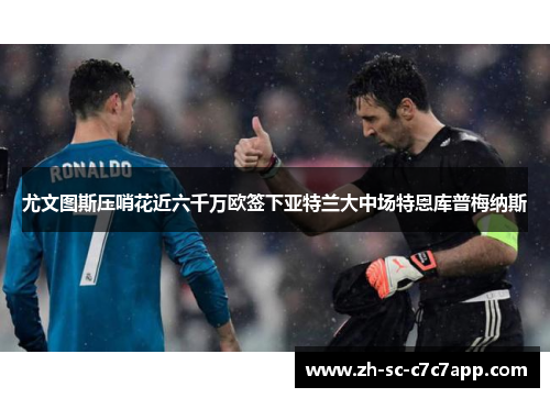 尤文图斯压哨花近六千万欧签下亚特兰大中场特恩库普梅纳斯