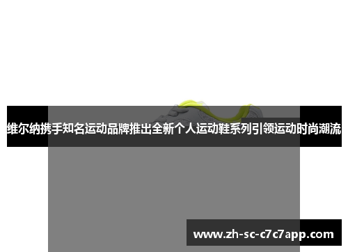 维尔纳携手知名运动品牌推出全新个人运动鞋系列引领运动时尚潮流