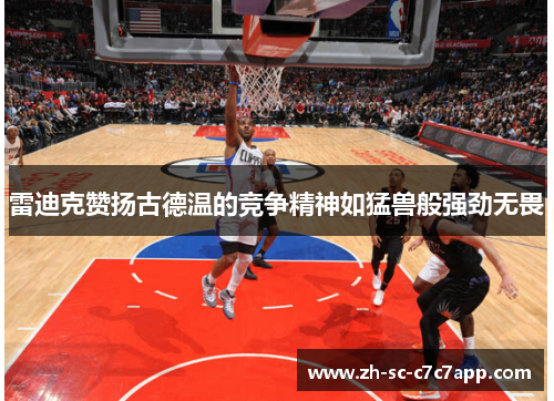 雷迪克赞扬古德温的竞争精神如猛兽般强劲无畏